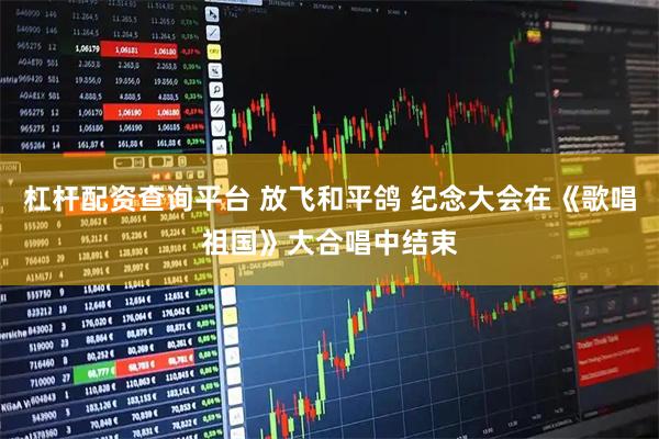 杠杆配资查询平台 放飞和平鸽 纪念大会在《歌唱祖国》大合唱中结束