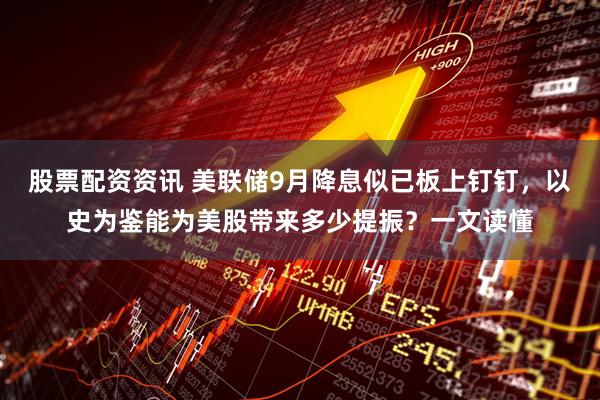 股票配资资讯 美联储9月降息似已板上钉钉，以史为鉴能为美股带来多少提振？一文读懂