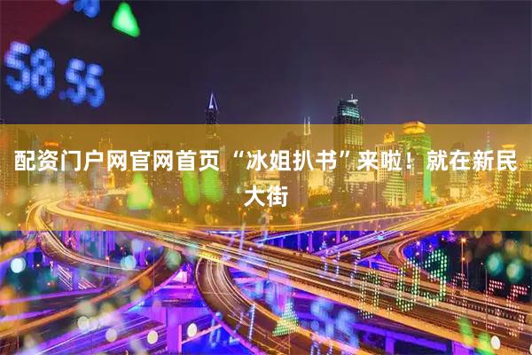 配资门户网官网首页 “冰姐扒书”来啦！就在新民大街