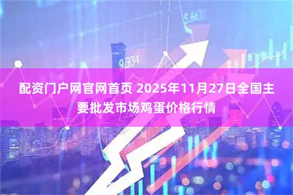 配资门户网官网首页 2025年11月27日全国主要批发市场鸡蛋价格行情